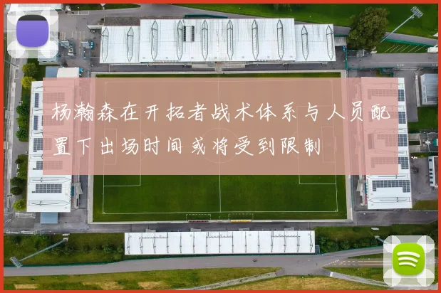 杨瀚森在开拓者战术体系与人员配置下出场时间或将受到限制