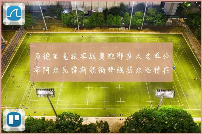 马德里竞技客战奥维耶多大名单公布阿尔瓦雷斯领衔锋线瑟尔洛特在列