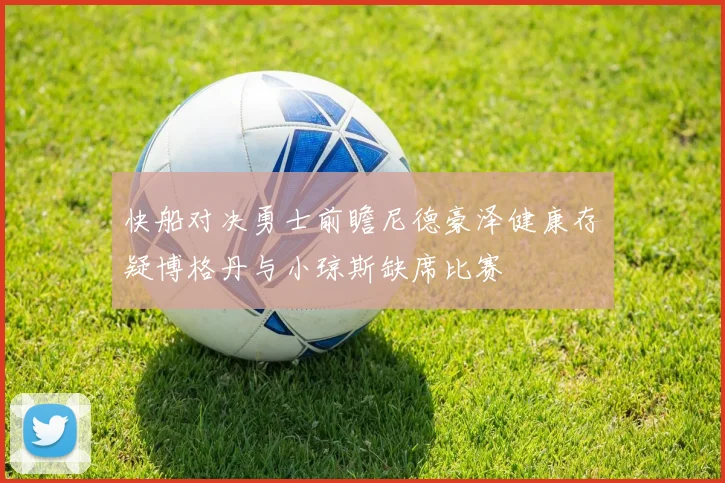 快船对决勇士前瞻尼德豪泽健康存疑博格丹与小琼斯缺席比赛