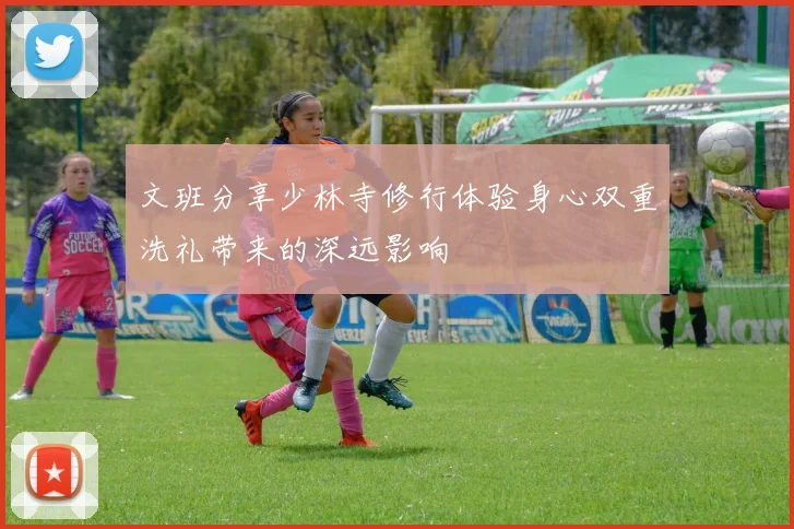 文班分享少林寺修行体验身心双重洗礼带来的深远影响