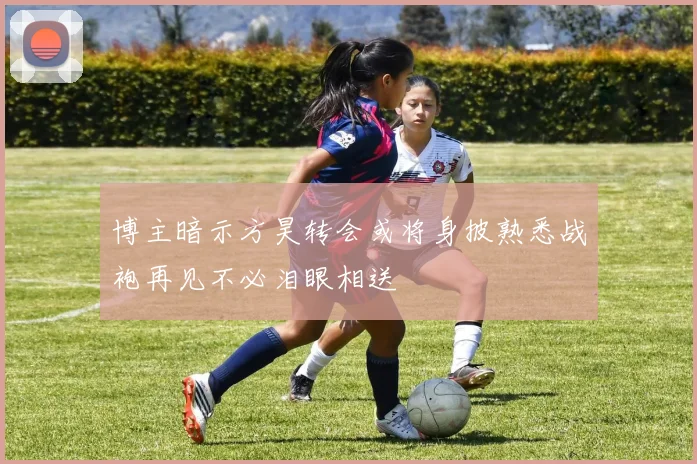 博主暗示方昊转会或将身披熟悉战袍再见不必泪眼相送